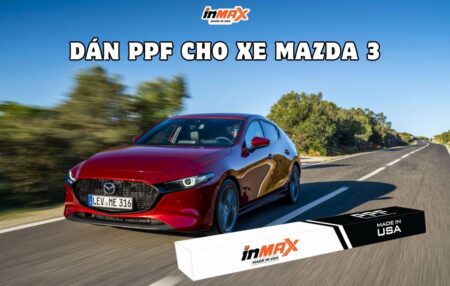 Dán PPF cho xe Mazda 3: Bảo vệ nội ngoại thất như mới